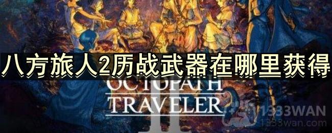 八方旅人2历战武器在哪里获得-全历战武器获取攻略分享