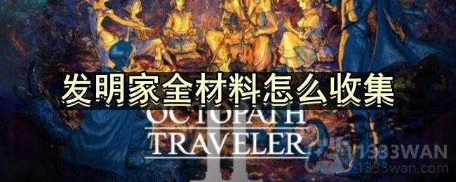 八方旅人2发明家全材料怎么收集-发明家全材料收集方法分享