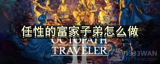 八方旅人2任性的富家子弟怎么做-支线任务任性的富家子弟流程攻略