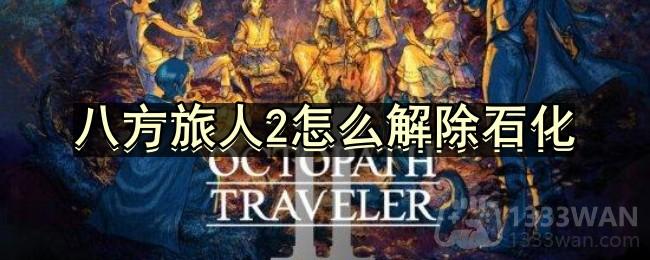 八方旅人2怎么解除石化-石化解除方法分享