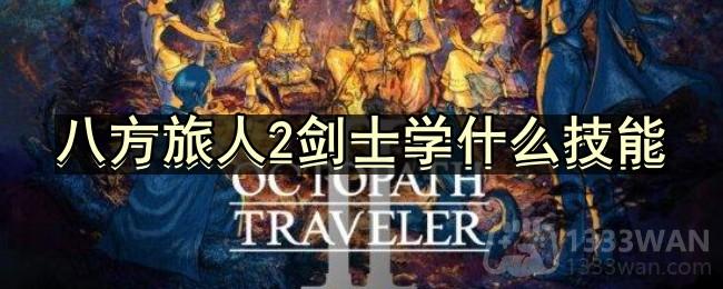 八方旅人2剑士学什么技能-剑士技能推荐