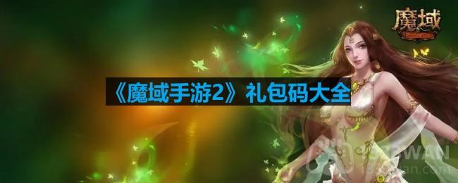 魔域手游2有哪些礼包码-魔域手游2礼包码大全