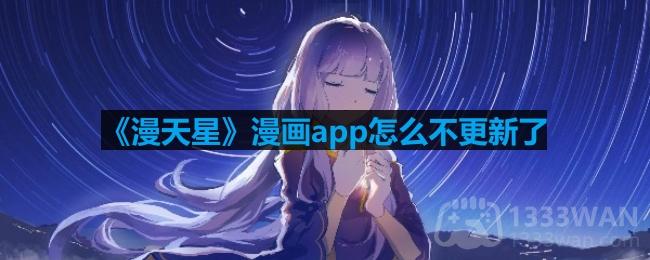 漫天星漫画app怎么不更新了-为什么看不了了