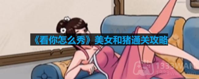 看你怎么秀美女和猪怎么过-美女和猪通关攻略