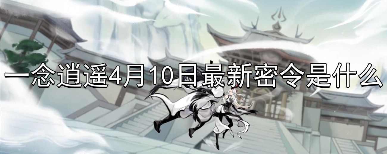 一念逍遥4月10日最新密令是什么-2023年4月10日最新密令分享