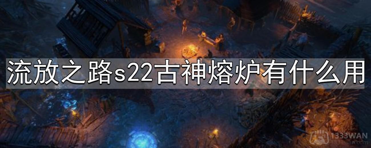 流放之路s22古神熔炉有什么用-s22古神熔炉介绍