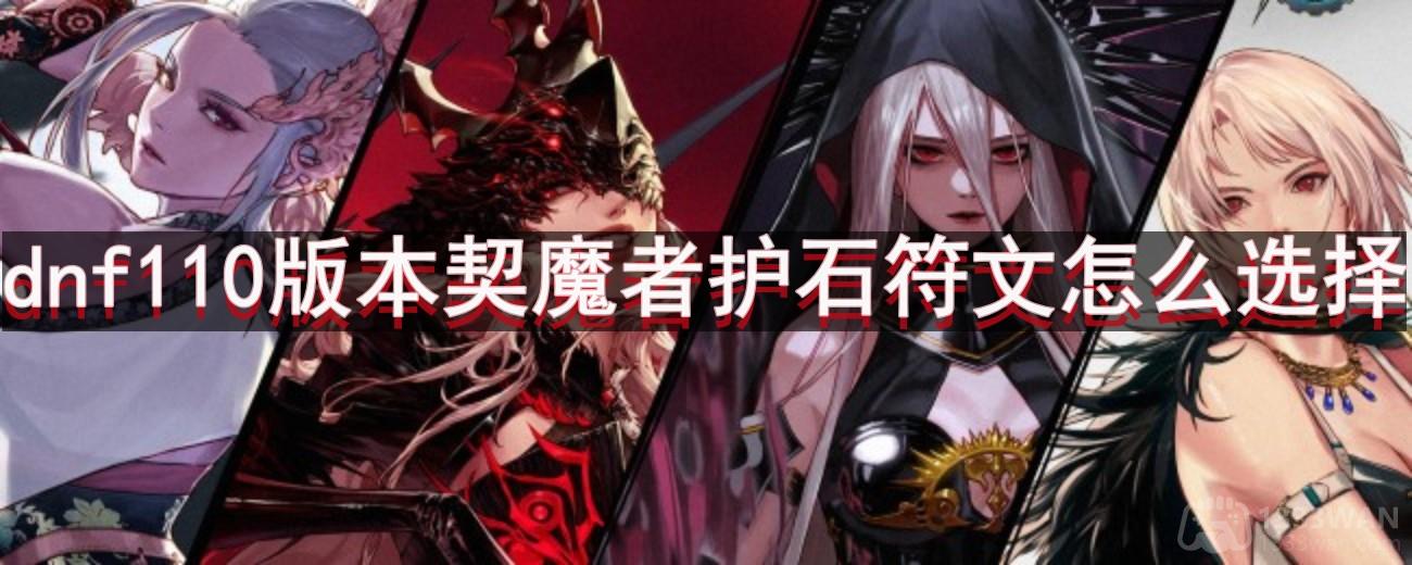 dnf110版本契魔者护石符文怎么选择-契魔者护石符文选择推荐