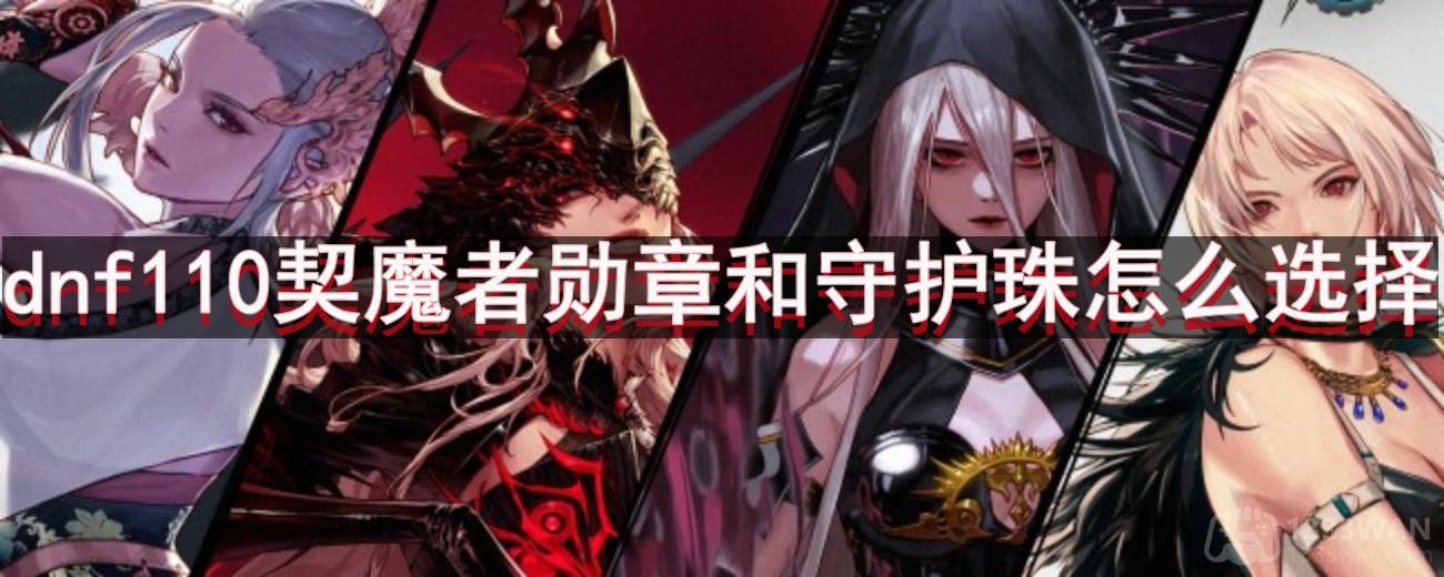 dnf110版本契魔者勋章和守护珠怎么选择-契魔者勋章和守护珠选择推荐