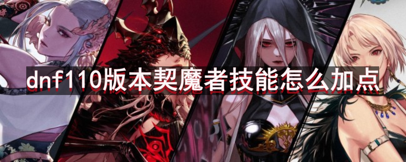 dnf110版本契魔者技能怎么加点-契魔者技能加点攻略