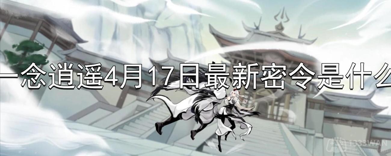 一念逍遥4月17日最新密令是什么-2023年4月17日最新密令分享