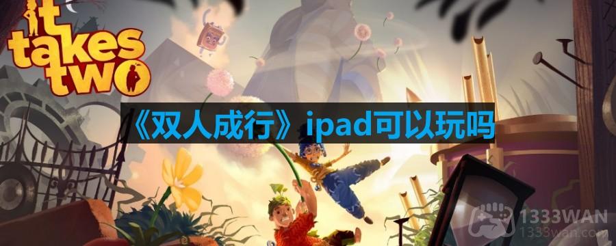 双人成行ipad可以玩吗-ipad能不能玩