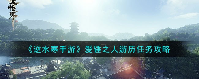 《逆水寒手游》爱锤之人游历任务攻略