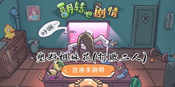 翻转吧剧情第七关塑料姐妹花(打败二人)攻略