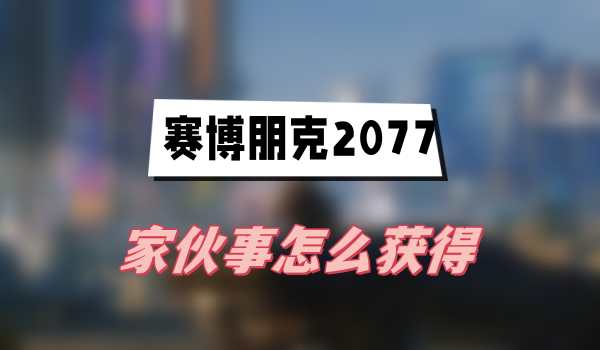 赛博朋克2077家伙事怎么获得